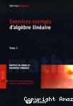 Exercices corrigés d'algèbre linéaire Tome 1